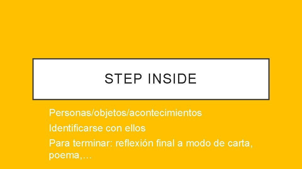 STEP INSIDE Personas/objetos/acontecimientos Identificarse con ellos Para terminar: reflexión final a modo de carta,