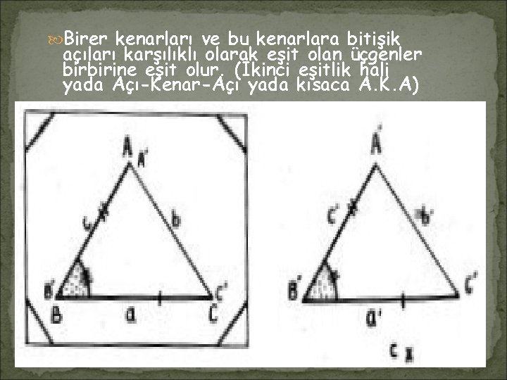  Birer kenarları ve bu kenarlara bitişik açıları karşılıklı olarak eşit olan üçgenler birbirine