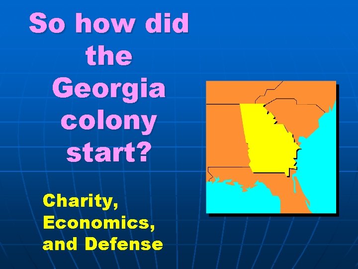 So how did the Georgia colony start? Charity, Economics, and Defense 