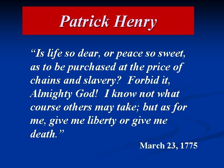 Patrick Henry “Is life so dear, or peace so sweet, as to be purchased