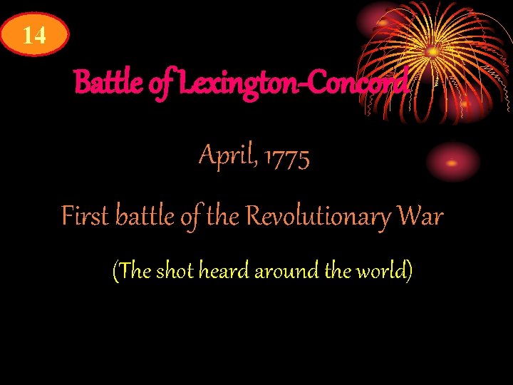 14 Battle of Lexington-Concord April, 1775 First battle of the Revolutionary War (The shot