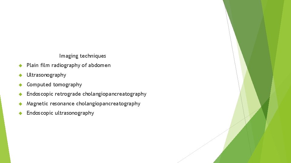 Imaging techniques Plain film radiography of abdomen Ultrasonography Computed tomography Endoscopic retrograde cholangiopancreatography Magnetic