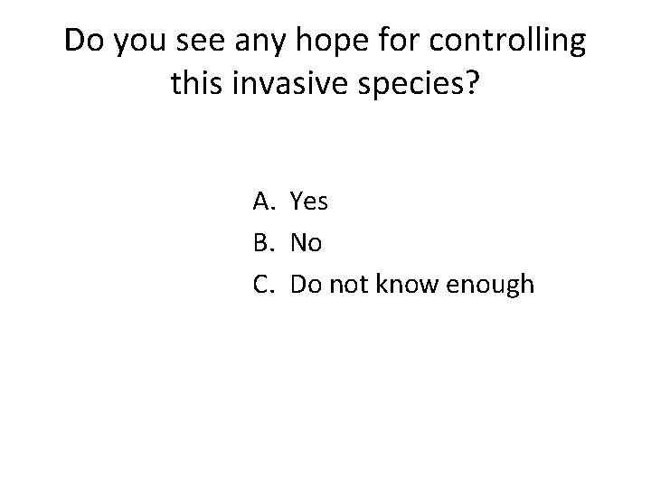 Do you see any hope for controlling this invasive species? A. Yes B. No