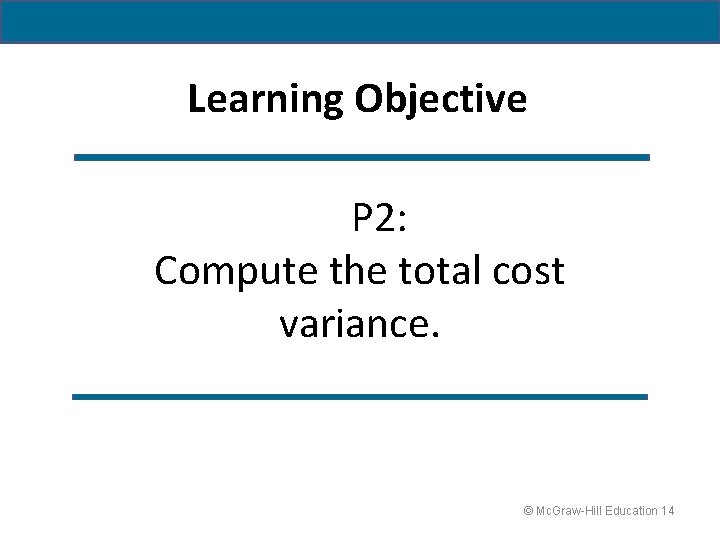 Learning Objective P 2: Compute the total cost variance. © Mc. Graw-Hill Education 14