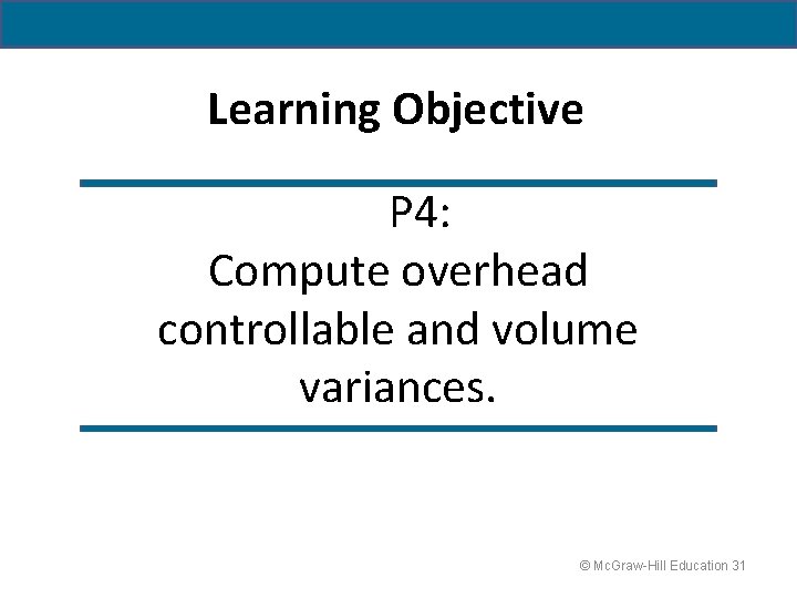 Learning Objective P 4: Compute overhead controllable and volume variances. © Mc. Graw-Hill Education