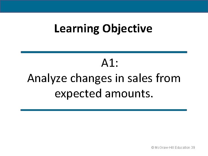 Learning Objective A 1: Analyze changes in sales from expected amounts. © Mc. Graw-Hill