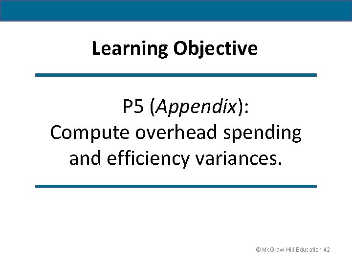 Learning Objective P 5 (Appendix): Compute overhead spending and efficiency variances. © Mc. Graw-Hill