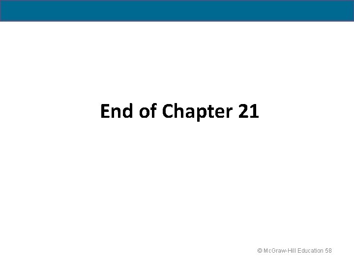 End of Chapter 21 © Mc. Graw-Hill Education 58 