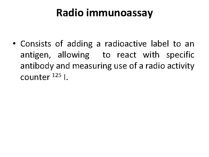 Radio immunoassay • Consists of adding a radioactive label to an antigen, allowing to