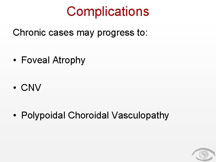 Complications Chronic cases may progress to: • Foveal Atrophy • CNV • Polypoidal Choroidal