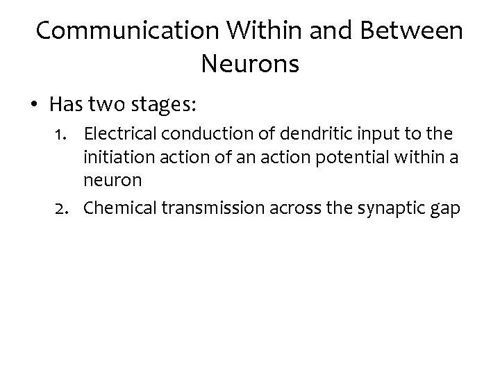 Communication Within and Between Neurons • Has two stages: 1. Electrical conduction of dendritic