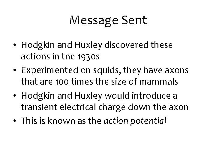 Message Sent • Hodgkin and Huxley discovered these actions in the 1930 s •