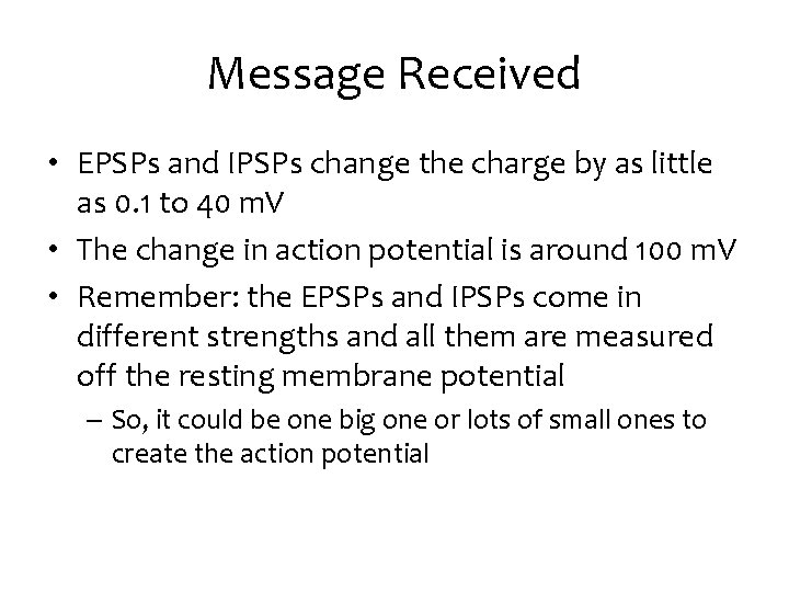 Message Received • EPSPs and IPSPs change the charge by as little as 0.