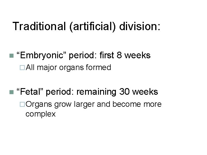 Traditional (artificial) division: “Embryonic” period: first 8 weeks All major organs formed “Fetal” period: