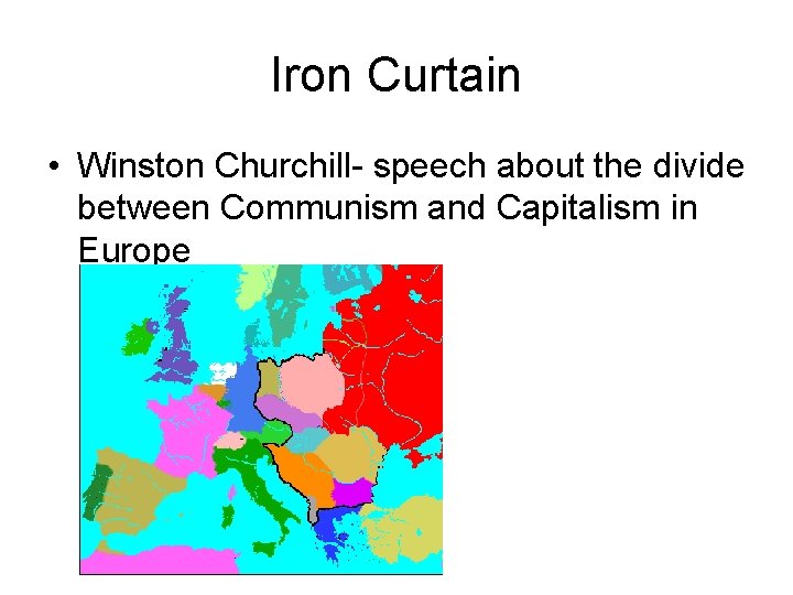 Iron Curtain • Winston Churchill- speech about the divide between Communism and Capitalism in