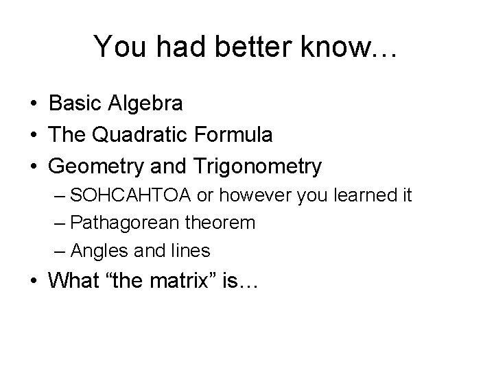 You had better know… • Basic Algebra • The Quadratic Formula • Geometry and
