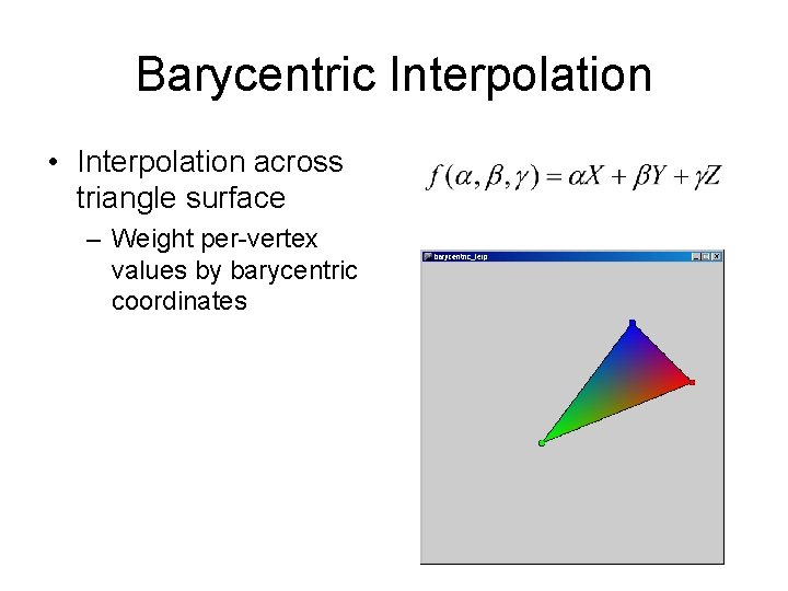 Barycentric Interpolation • Interpolation across triangle surface – Weight per-vertex values by barycentric coordinates