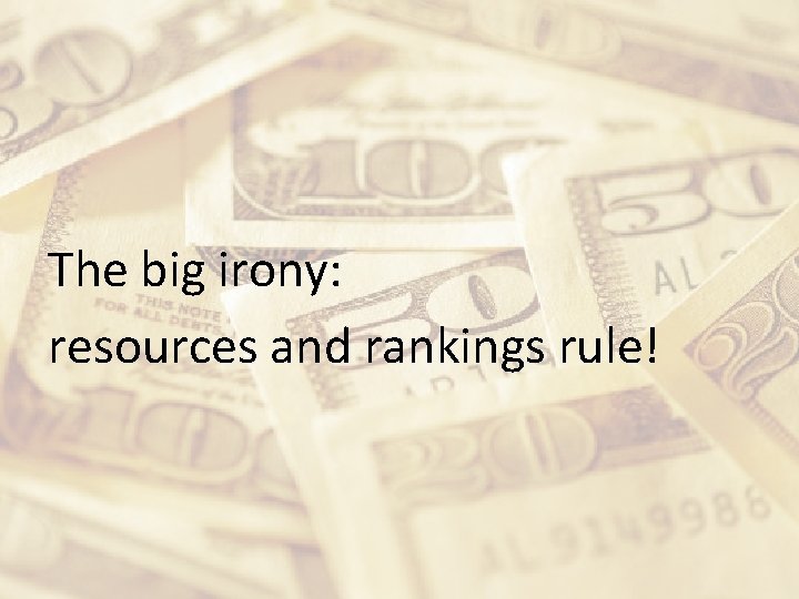 The big irony: resources and rankings rule! 