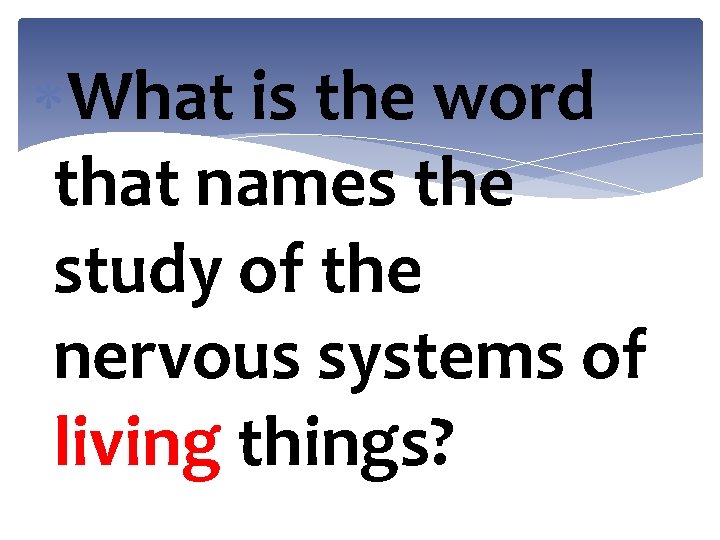  What is the word that names the study of the nervous systems of