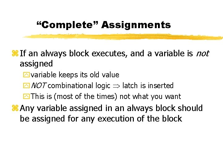 “Complete” Assignments z If an always block executes, and a variable is not assigned