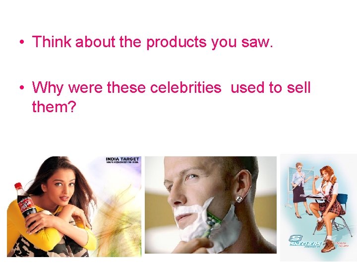  • Think about the products you saw. • Why were these celebrities used