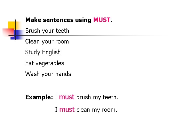 Make sentences using MUST. Brush your teeth Clean your room Study English Eat vegetables