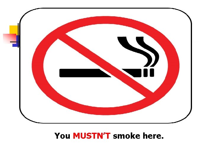 You MUSTN’T smoke here. 