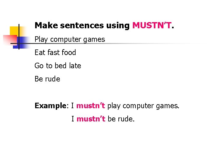 Make sentences using MUSTN’T. Play computer games Eat fast food Go to bed late