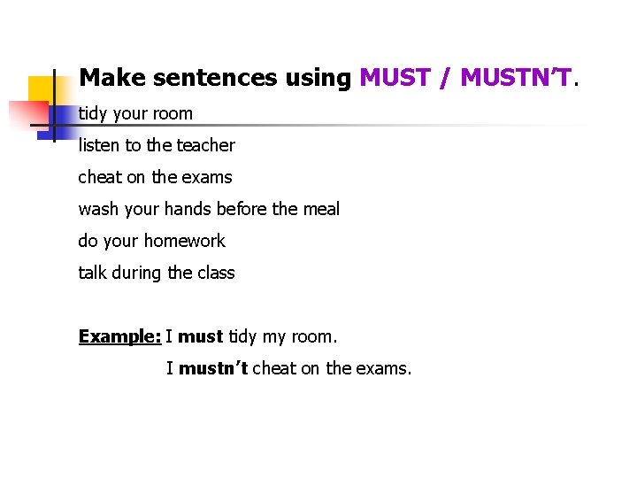 Make sentences using MUST / MUSTN’T. tidy your room listen to the teacher cheat