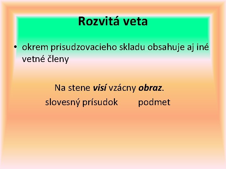 Rozvitá veta • okrem prisudzovacieho skladu obsahuje aj iné vetné členy Na stene visí