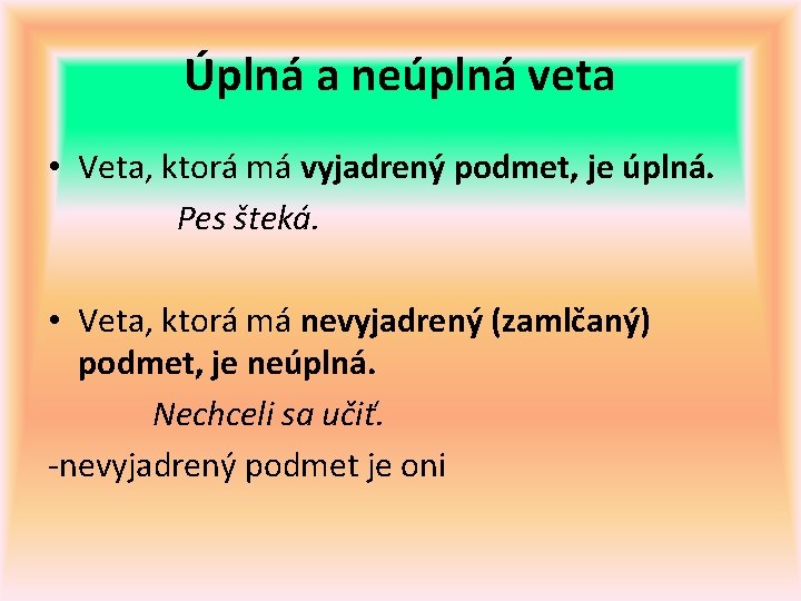 Úplná a neúplná veta • Veta, ktorá má vyjadrený podmet, je úplná. Pes šteká.