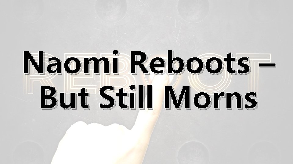 Naomi Reboots – But Still Morns 
