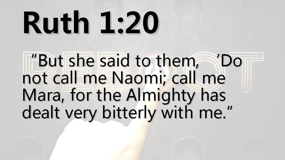 Ruth 1: 20 “But she said to them, ‘Do not call me Naomi; call