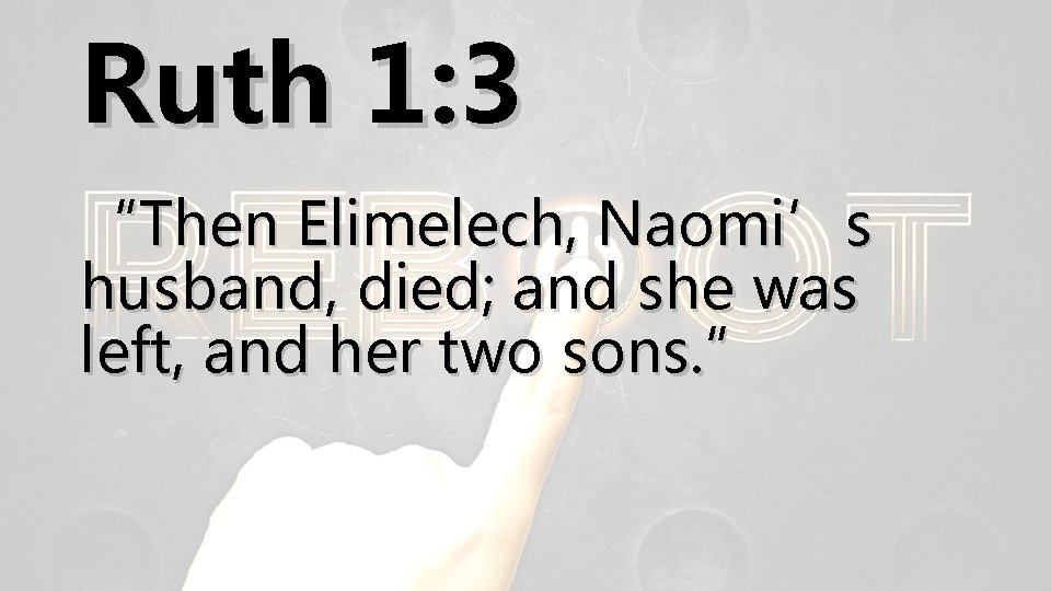 Ruth 1: 3 “Then Elimelech, Naomi’s husband, died; and she was left, and her