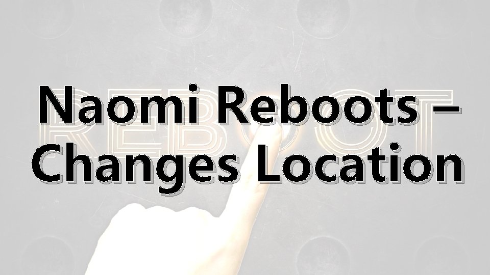 Naomi Reboots – Changes Location 