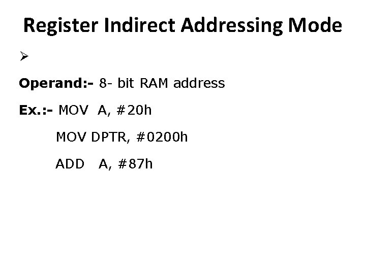 Register Indirect Addressing Mode Ø Operand: - 8 - bit RAM address Ex. :
