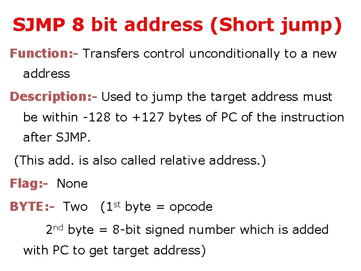SJMP 8 bit address (Short jump) Function: - Transfers control unconditionally to a new