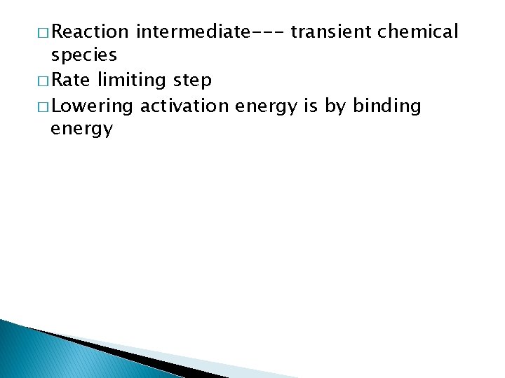 � Reaction intermediate--- transient chemical species � Rate limiting step � Lowering activation energy