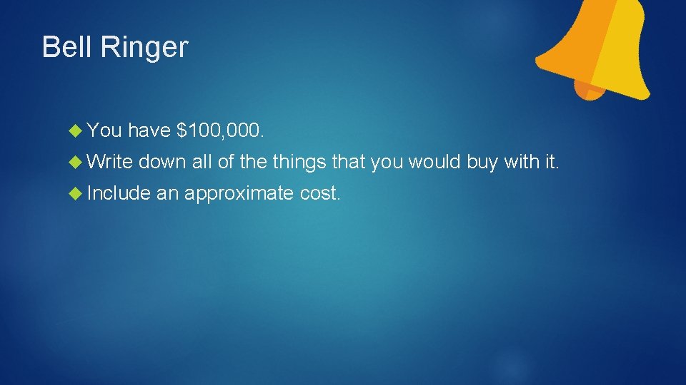 Bell Ringer You have $100, 000. Write down all of the things that you