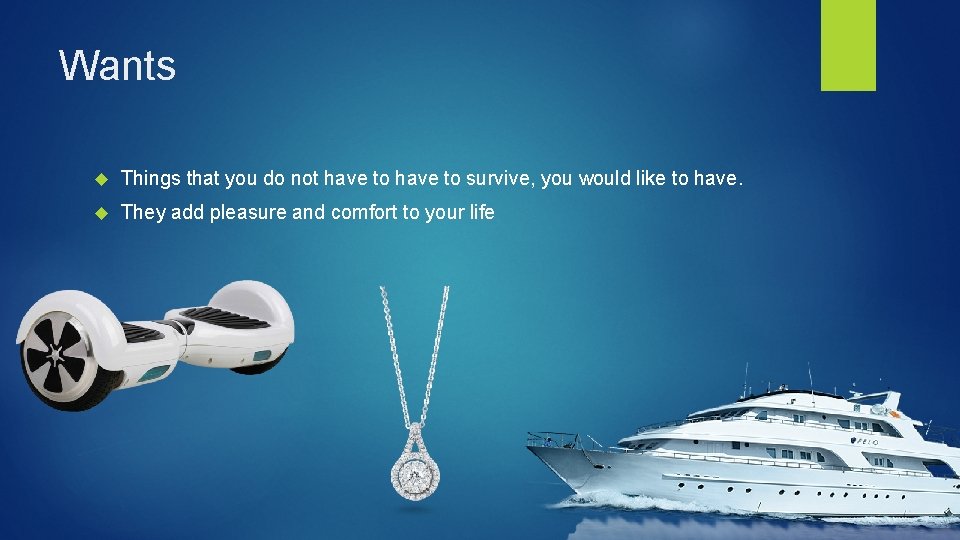Wants Things that you do not have to survive, you would like to have.