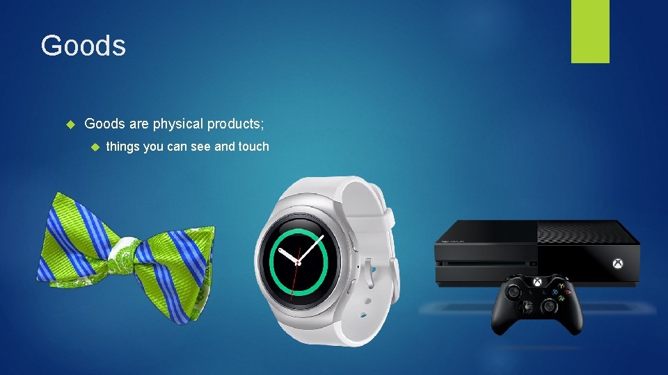 Goods are physical products; things you can see and touch 