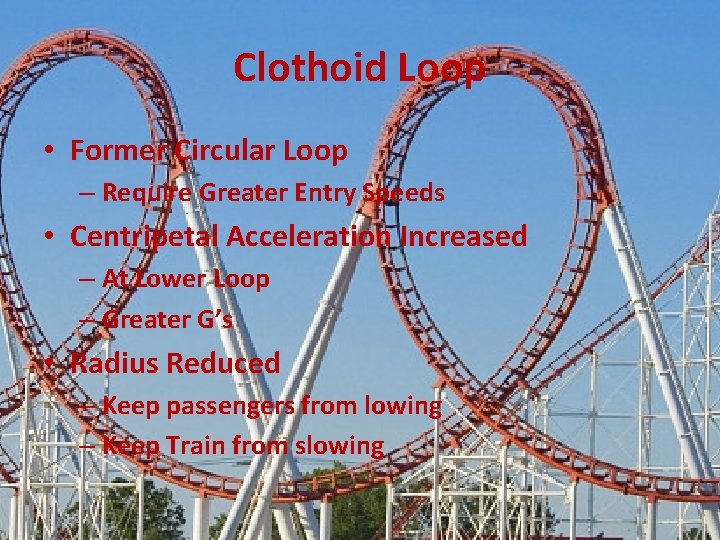 Clothoid Loop • Former Circular Loop – Require Greater Entry Speeds • Centripetal Acceleration