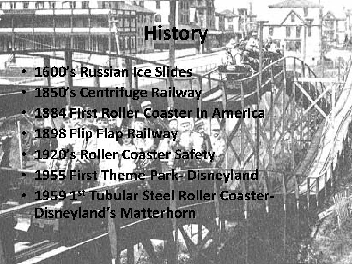 History • • 1600’s Russian Ice Slides 1850’s Centrifuge Railway 1884 First Roller Coaster