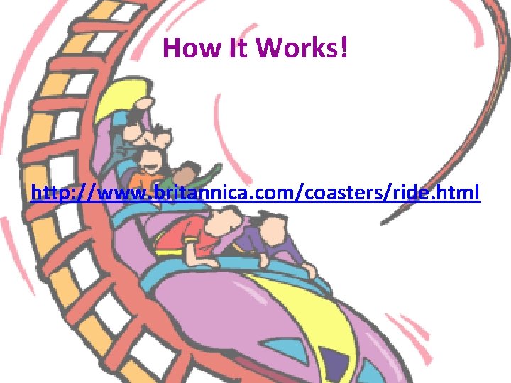 How It Works! http: //www. britannica. com/coasters/ride. html 