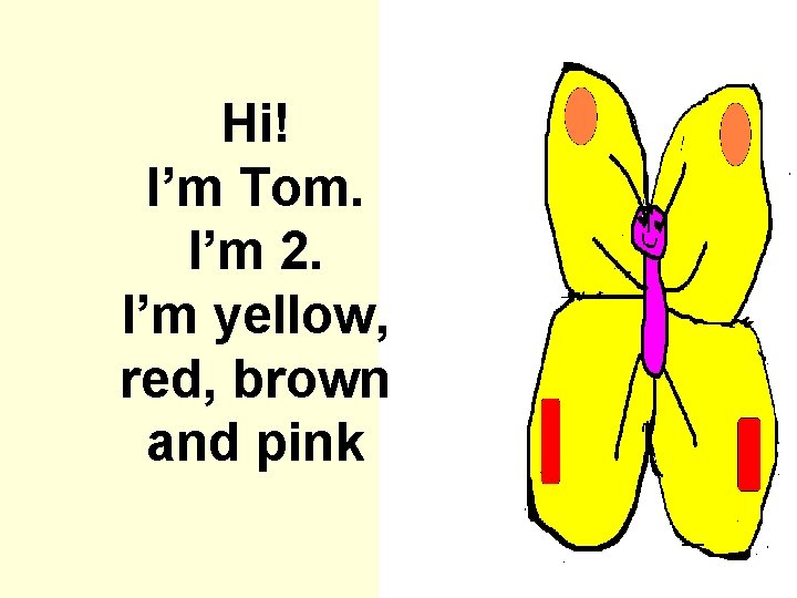 Hi! I’m Tom. I’m 2. I’m yellow, red, brown and pink 