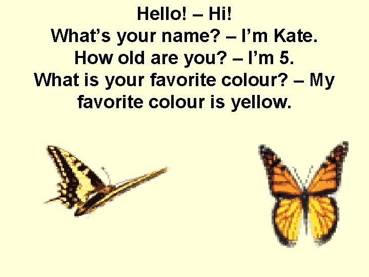 Hello! – Hi! What’s your name? – I’m Kate. How old are you? –