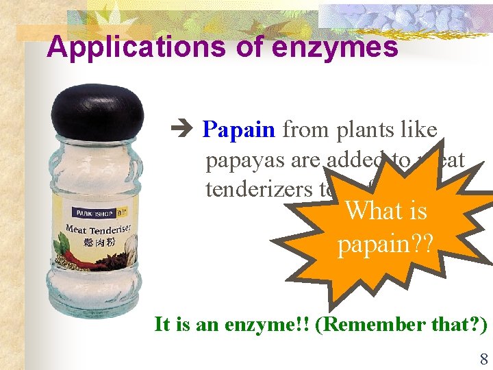 Applications of enzymes Papain from plants like papayas are added to meat tenderizers to
