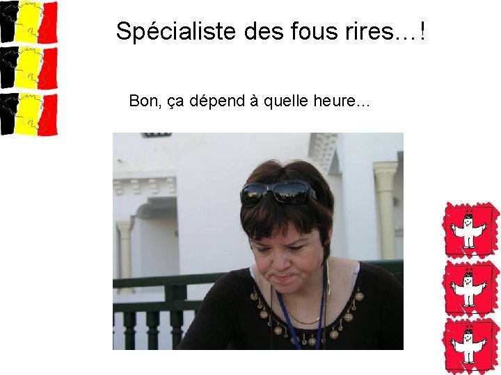 Spécialiste des fous rires…! Bon, ça dépend à quelle heure… 