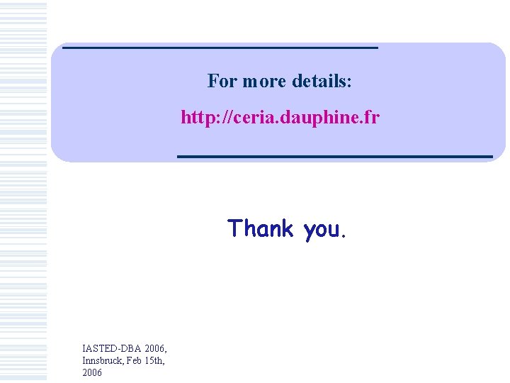 For more details: http: //ceria. dauphine. fr Thank you. IASTED-DBA 2006, Innsbruck, Feb 15 For more details: http: //ceria. dauphine. fr Thank you. IASTED-DBA 2006, Innsbruck, Feb 15