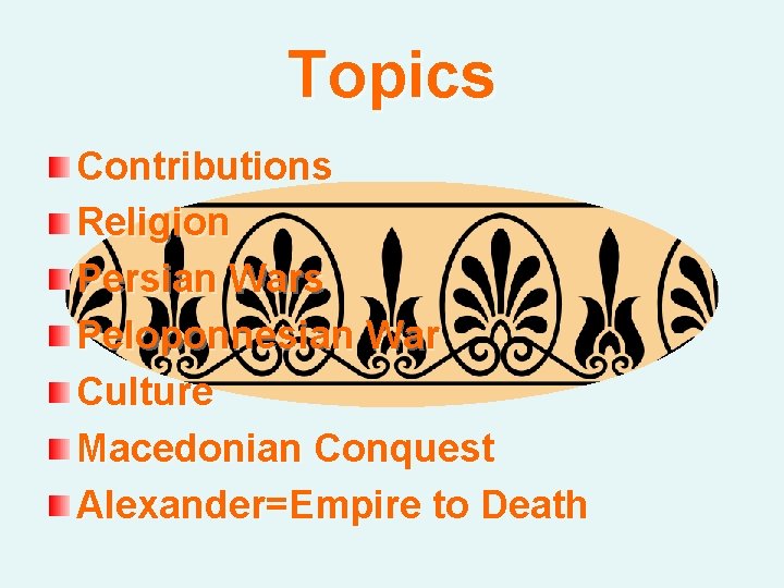 Topics Contributions Religion Persian Wars Peloponnesian War Culture Macedonian Conquest Alexander=Empire to Death 